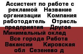 Ассистент по работе с рекламой › Название организации ­ Компания-работодатель › Отрасль предприятия ­ Другое › Минимальный оклад ­ 1 - Все города Работа » Вакансии   . Кировская обл.,Сезенево д.